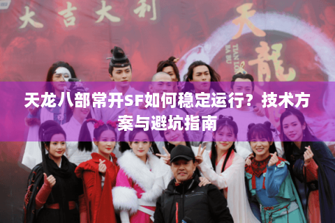 天龙八部常开SF如何稳定运行?技术方案与避坑指南 天龙八部常开SF如何稳定运行?技术方案与避坑指南