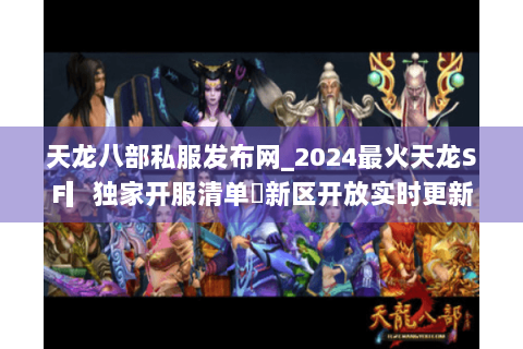 天龙八部私服发布网_2024最火天龙SF▎独家开服清单◉新区开放实时更新 天龙八部私服发布网_2024最火天龙SF▎独家开服清单◉新区开放实时更新