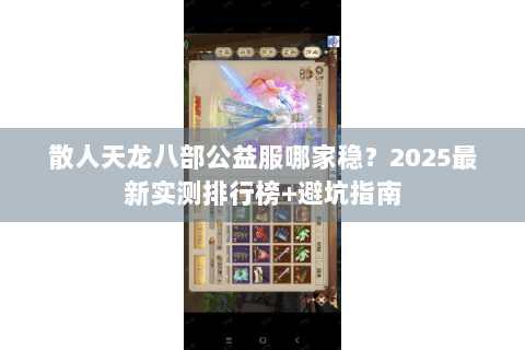 散人天龙八部公益服哪家稳？2025最新实测排行榜+避坑指南