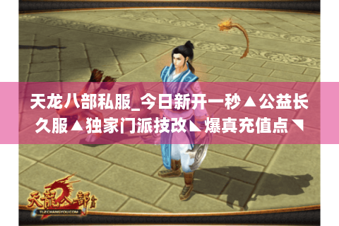 天龙八部私服_今日新开一秒▲公益长久服▲独家门派技改◣爆真充值点◥