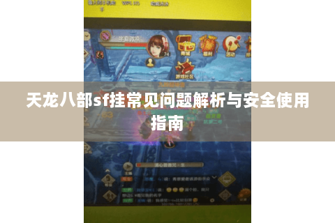 天龙八部sf挂常见问题解析与安全使用指南 天龙八部sf挂常见问题解析与安全使用指南
