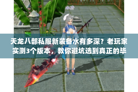 天龙八部私服新装备水有多深?老玩家实测3个版本,教你避坑选到真正的毕业装 天龙八部私服新装备水有多深?老玩家实测3个版本,教你避坑选到真正的毕业装