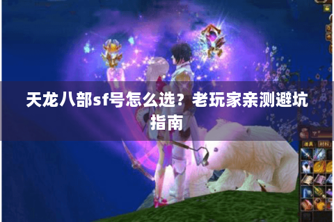 天龙八部sf号怎么选？老玩家亲测避坑指南