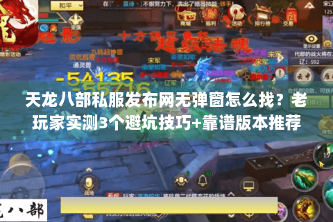天龙八部私服发布网无弹窗怎么找？老玩家实测3个避坑技巧+靠谱版本推荐