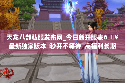 天龙八部私服发布网_今日新开服表🔥最新独家版本▷秒开不等待◁高福利长期稳定 天龙八部私服发布网_今日新开服表🔥最新独家版本▷秒开不等待◁高福利长期稳定