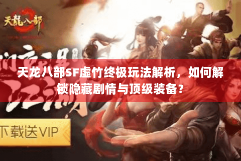 天龙八部SF虚竹终极玩法解析,如何解锁隐藏剧情与顶级装备? 天龙八部SF虚竹终极玩法解析,如何解锁隐藏剧情与顶级装备?