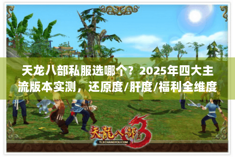 天龙八部私服选哪个？2025年四大主流版本实测，还原度/肝度/福利全维度对比