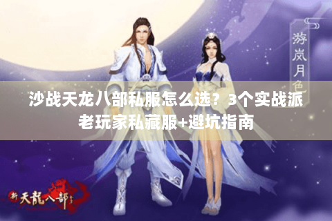 沙战天龙八部私服怎么选？3个实战派老玩家私藏服+避坑指南