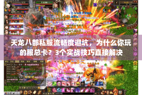 天龙八部私服流畅度避坑，为什么你玩的服总卡？3个实战技巧直接解决