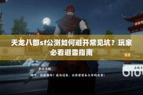 天龙八部sf公测如何避开常见坑？玩家必看避雷指南