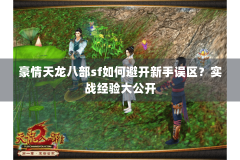 豪情天龙八部sf如何避开新手误区？实战经验大公开