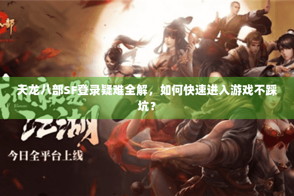 天龙八部SF登录疑难全解,如何快速进入游戏不踩坑? 天龙八部SF登录疑难全解,如何快速进入游戏不踩坑?