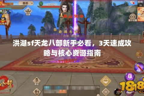 洪湖sf天龙八部新手必看，3天速成攻略与核心资源指南