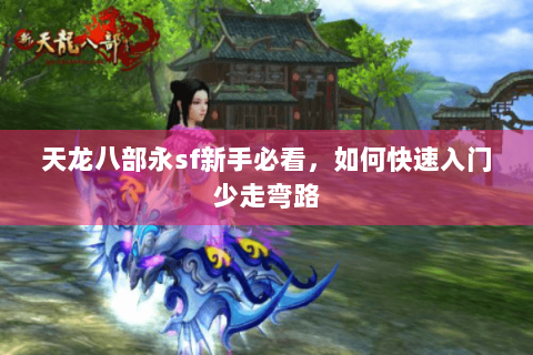 天龙八部永sf新手必看,如何快速入门少走弯路 天龙八部永sf新手必看,如何快速入门少走弯路