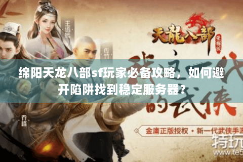 绵阳天龙八部sf玩家必备攻略，如何避开陷阱找到稳定服务器？
