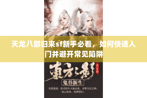 天龙八部归来sf新手必看，如何快速入门并避开常见陷阱