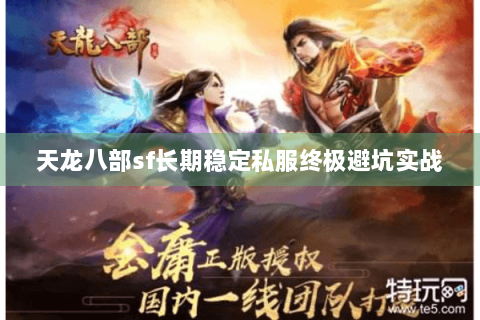 天龙八部sf长期稳定私服终极避坑实战 天龙八部sf长期稳定私服终极避坑实战