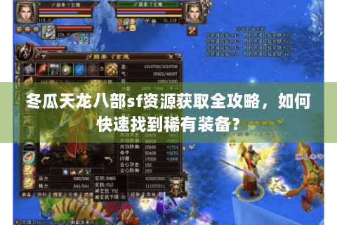 冬瓜天龙八部sf资源获取全攻略，如何快速找到稀有装备？