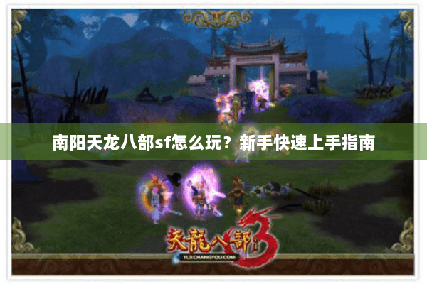 南阳天龙八部sf怎么玩?新手快速上手指南 南阳天龙八部sf怎么玩?新手快速上手指南