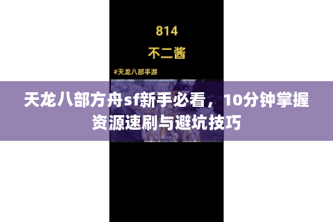天龙八部方舟sf新手必看,10分钟掌握资源速刷与避坑技巧 天龙八部方舟sf新手必看,10分钟掌握资源速刷与避坑技巧