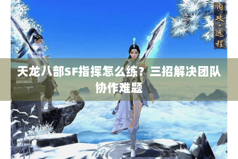 天龙八部SF指挥怎么练?三招解决团队协作难题 天龙八部SF指挥怎么练?三招解决团队协作难题