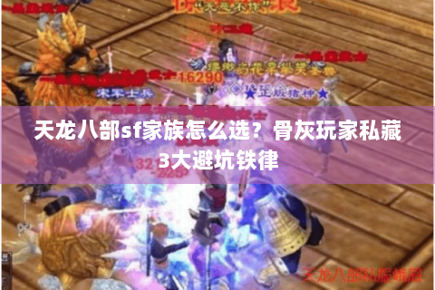 天龙八部sf家族怎么选?骨灰玩家私藏3大避坑铁律 天龙八部sf家族怎么选?骨灰玩家私藏3大避坑铁律