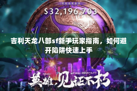 吉利天龙八部sf新手玩家指南,如何避开陷阱快速上手 吉利天龙八部sf新手玩家指南,如何避开陷阱快速上手
