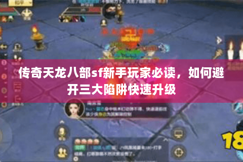 传奇天龙八部sf新手玩家必读,如何避开三大陷阱快速升级 传奇天龙八部sf新手玩家必读,如何避开三大陷阱快速升级
