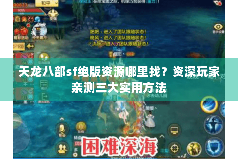 天龙八部sf绝版资源哪里找?资深玩家亲测三大实用方法 天龙八部sf绝版资源哪里找?资深玩家亲测三大实用方法