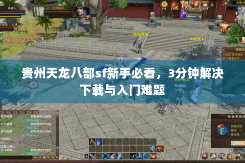 贵州天龙八部sf新手必看,3分钟解决下载与入门难题 贵州天龙八部sf新手必看,3分钟解决下载与入门难题