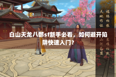 白山天龙八部sf新手必看，如何避开陷阱快速入门？