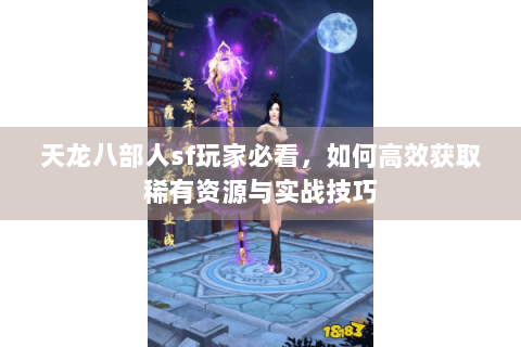 天龙八部人sf玩家必看,如何高效获取稀有资源与实战技巧 天龙八部人sf玩家必看,如何高效获取稀有资源与实战技巧