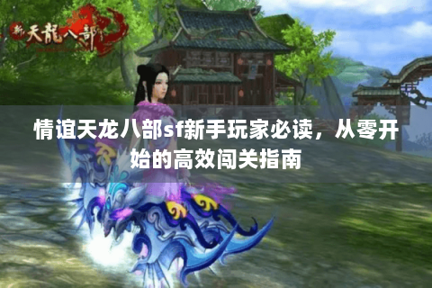 情谊天龙八部sf新手玩家必读，从零开始的高效闯关指南