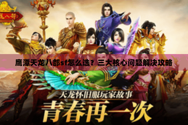 鹰潭天龙八部sf怎么选?三大核心问题解决攻略 鹰潭天龙八部sf怎么选?三大核心问题解决攻略