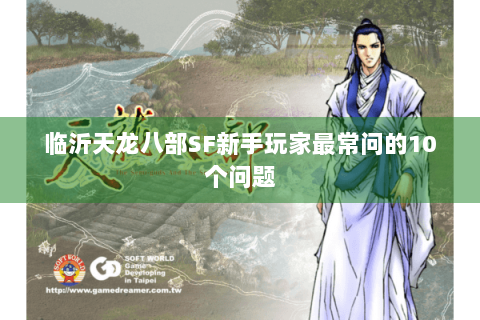 临沂天龙八部SF新手玩家最常问的10个问题