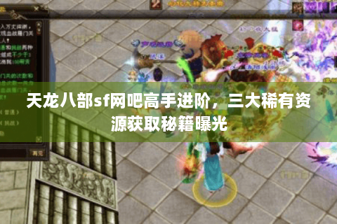 天龙八部sf网吧高手进阶，三大稀有资源获取秘籍曝光