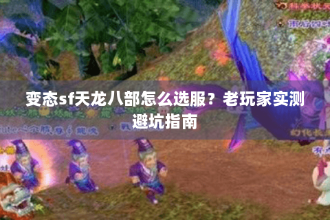 变态sf天龙八部怎么选服？老玩家实测避坑指南