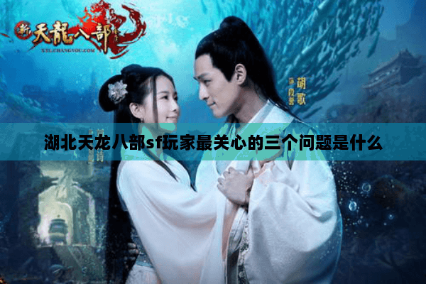 湖北天龙八部sf玩家最关心的三个问题是什么 湖北天龙八部sf玩家最关心的三个问题是什么