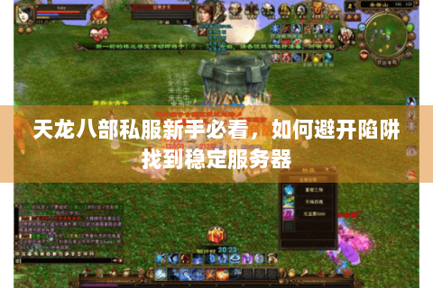 天龙八部私服新手必看,如何避开陷阱找到稳定服务器 天龙八部私服新手必看,如何避开陷阱找到稳定服务器