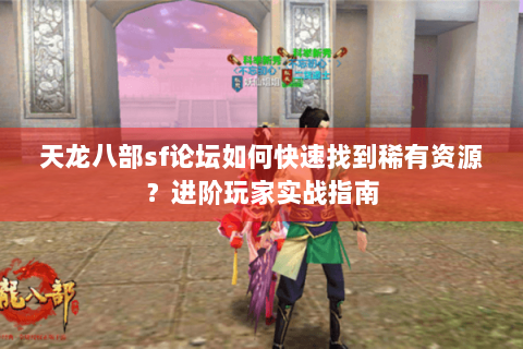 天龙八部sf论坛如何快速找到稀有资源?进阶玩家实战指南 天龙八部sf论坛如何快速找到稀有资源?进阶玩家实战指南