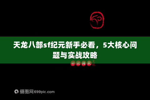 天龙八部sf纪元新手必看,5大核心问题与实战攻略 天龙八部sf纪元新手必看,5大核心问题与实战攻略
