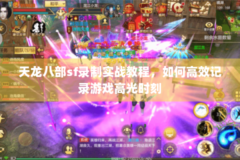 天龙八部sf录制实战教程，如何高效记录游戏高光时刻