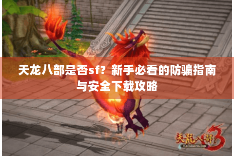 天龙八部是否sf?新手必看的防骗指南与安全下载攻略 天龙八部是否sf?新手必看的防骗指南与安全下载攻略