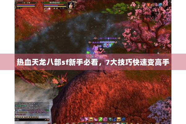 热血天龙八部sf新手必看,7大技巧快速变高手 热血天龙八部sf新手必看,7大技巧快速变高手