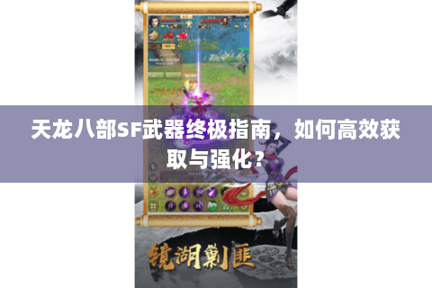 天龙八部SF武器终极指南,如何高效获取与强化? 天龙八部SF武器终极指南,如何高效获取与强化?