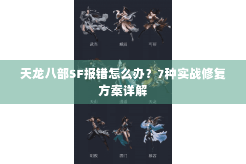 天龙八部SF报错怎么办？7种实战修复方案详解