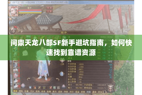 问鼎天龙八部SF新手避坑指南,如何快速找到靠谱资源 问鼎天龙八部SF新手避坑指南,如何快速找到靠谱资源