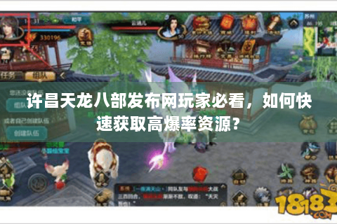 许昌天龙八部发布网玩家必看，如何快速获取高爆率资源？