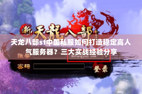 天龙八部sf中国私服如何打造稳定高人气服务器?三大实战经验分享 天龙八部sf中国私服如何打造稳定高人气服务器?三大实战经验分享