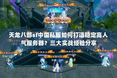 天龙八部sf中国私服如何打造稳定高人气服务器?三大实战经验分享 天龙八部sf中国私服如何打造稳定高人气服务器?三大实战经验分享